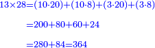 \scriptstyle{\color{blue}{\begin{align}\scriptstyle13\times28&\scriptstyle=\left(10\sdot20\right)+\left(10\sdot8\right)+\left(3\sdot20\right)+\left(3\sdot8\right)\\&\scriptstyle=200+80+60+24\\&\scriptstyle=280+84=364\\\end{align}}}