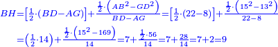 \scriptstyle{\color{blue}{\begin{align}\scriptstyle BH &\scriptstyle=\left[\frac{1}{2}\sdot\left(BD-AG\right)\right]+\frac{\frac{1}{2}\sdot\left(AB^2-GD^2\right)}{BD-AG}=\left[\frac{1}{2}\sdot\left(22-8\right)\right]+\frac{\frac{1}{2}\sdot\left(15^2-13^2\right)}{22-8}\\&\scriptstyle=\left(\frac{1}{2}\sdot14\right)+\frac{\frac{1}{2}\sdot\left(15^2-169\right)}{14}=7+\frac{\frac{1}{2}\sdot56}{14}=7+\frac{28}{14}=7+2=9\\\end{align}}}