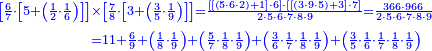 {\color{blue}{\begin{align}\scriptstyle\left[\frac{6}{7}\sdot\left[5+\left(\frac{1}{2}\sdot\frac{1}{6}\right)\right]\right]&\scriptstyle\times\left[\frac{7}{8}\sdot\left[3+\left(\frac{3}{5}\sdot\frac{1}{9}\right)\right]\right]=\frac{\left[\left[\left(5\sdot6\sdot2\right)+1\right]\sdot6\right]\sdot\left[\left[\left(3\sdot9\sdot5\right)+3\right]\sdot7\right]}{2\sdot5\sdot6\sdot7\sdot8\sdot9}=\frac{366\sdot966}{2\sdot5\sdot6\sdot7\sdot8\sdot9}\\&\scriptstyle=11+\frac{6}{9}+\left(\frac{1}{8}\sdot\frac{1}{9}\right)+\left(\frac{5}{7}\sdot\frac{1}{8}\sdot\frac{1}{9}\right)+\left(\frac{3}{6}\sdot\frac{1}{7}\sdot\frac{1}{8}\sdot\frac{1}{9}\right)+\left(\frac{3}{5}\sdot\frac{1}{6}\sdot\frac{1}{7}\sdot\frac{1}{8}\sdot\frac{1}{9}\right)\\\end{align}}}