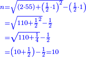\scriptstyle{\color{blue}{\begin{align}\scriptstyle n&\scriptstyle=\sqrt{\left(2\sdot55\right)+\left(\frac{1}{2}\sdot1\right)^2}-\left(\frac{1}{2}\sdot1\right)\\&\scriptstyle=\sqrt{110+\frac{1}{2}^2}-\frac{1}{2}\\&\scriptstyle=\sqrt{110+\frac{1}{4}}-\frac{1}{2}\\&\scriptstyle=\left(10+\frac{1}{2}\right)-\frac{1}{2}=10\\\end{align}}}