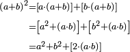 \begin{align}\scriptstyle\left(a+b\right)^2&\scriptstyle=\left[a\sdot\left(a+b\right)\right]+\left[b\sdot\left(a+b\right)\right]\\&\scriptstyle=\left[a^2+\left(a\sdot b\right)\right]+\left[b^2+\left(a\sdot b\right)\right]\\&\scriptstyle=a^2+b^2+\left[2\sdot\left(a\sdot b\right)\right]\\\end{align}