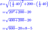 \scriptstyle{\color{blue}{\begin{align}\scriptstyle x&\scriptstyle=\sqrt{\left(\frac{1}{2}\sdot40\right)^2+200}-\left(\frac{1}{2}\sdot40\right)\\&\scriptstyle=\sqrt{20^2+200}-20\\&\scriptstyle=\sqrt{400+200}-20\\&\scriptstyle=\sqrt{600}-20=8-5\\\end{align}}}