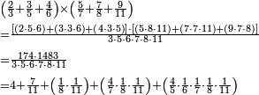\begin{align}&\scriptstyle\left(\frac{2}{3}+\frac{3}{5}+\frac{4}{6}\right)\times\left(\frac{5}{7}+\frac{7}{8}+\frac{9}{11}\right)\\&\scriptstyle=\frac{\left[\left(2\sdot5\sdot6\right)+\left(3\sdot3\sdot6\right)+\left(4\sdot3\sdot5\right)\right]\sdot\left[\left(5\sdot8\sdot11\right)+\left(7\sdot7\sdot11\right)+\left(9\sdot7\sdot8\right)\right]}{3\sdot5\sdot6\sdot7\sdot8\sdot11}\\&\scriptstyle=\frac{174\sdot1483}{3\sdot5\sdot6\sdot7\sdot8\sdot11}\\&\scriptstyle=4+\frac{7}{11}+\left(\frac{1}{8}\sdot\frac{1}{11}\right)+\left(\frac{4}{7}\sdot\frac{1}{8}\sdot\frac{1}{11}\right)+\left(\frac{4}{5}\sdot\frac{1}{6}\sdot\frac{1}{7}\sdot\frac{1}{8}\sdot\frac{1}{11}\right)\\\end{align}