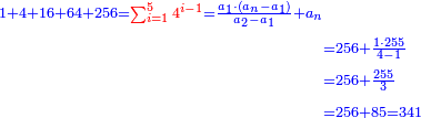 \scriptstyle{\color{blue}{\begin{align}\scriptstyle1+4+16+64+256={\color{red}{\sum_{i=1}^5 4^{i-1}}}=\frac{a_1\sdot\left(a_n-a_1\right)}{a_2-a_1}+a_n\\&\scriptstyle=256+\frac{1\sdot255}{4-1}\\&\scriptstyle=256+\frac{255}{3}\\&\scriptstyle=256+85=341\\\end{align}}}