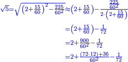 \scriptstyle{\color{blue}{\begin{align}\scriptstyle\sqrt{5}=\sqrt{\left(2+\frac{15}{60}\right)^2-\frac{225}{60^2}}&\scriptstyle\approx\left(2+\frac{15}{60}\right)-\frac{\frac{225}{60^2}}{2\sdot\left(2+\frac{15}{60}\right)}\\&\scriptstyle=\left(2+\frac{15}{60}\right)-\frac{1}{72}\\&\scriptstyle=2+\frac{900}{60^2}-\frac{1}{72}\\&\scriptstyle=2+\frac{\left(72\sdot12\right)+36}{60^2}-\frac{1}{72}\\\end{align}}}