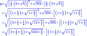 \scriptstyle{\color{blue}{\begin{align}\scriptstyle y&\scriptstyle=\sqrt{\left[\frac{1}{2}\sdot\left(3+\sqrt{6}\right)\right]^2+\sqrt{294}}-\left[\frac{1}{2}\sdot\left(3+\sqrt{6}\right)\right]\\&\scriptstyle=\sqrt{\left[\left(1+\frac{1}{2}\right)+\sqrt{1+\frac{1}{2}}\right]^2+\sqrt{294}}-\left[\left(1+\frac{1}{2}\right)+\sqrt{1+\frac{1}{2}}\right]\\&\scriptstyle=\sqrt{\left[\left(3+\frac{1}{2}+\frac{1}{4}\right)+\sqrt{13+\frac{1}{2}}\right]+\sqrt{294}}-\left[\left(1+\frac{1}{2}\right)+\sqrt{1+\frac{1}{2}}\right]\\&\scriptstyle=\sqrt{\left(3+\frac{1}{2}+\frac{1}{4}\right)+\sqrt{433+\frac{1}{2}}}-\left[\left(1+\frac{1}{2}\right)+\sqrt{1+\frac{1}{2}}\right]\\\end{align}}}