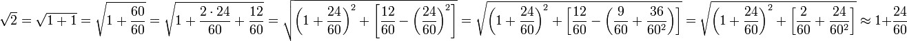 \sqrt{2}=\sqrt{1+1}=\sqrt{1+\frac{60}{60}}=\sqrt{1+\frac{2\sdot24}{60}+\frac{12}{60}}=\sqrt{\left(1+\frac{24}{60}\right)^2+\left[\frac{12}{60}-\left(\frac{24}{60}\right)^2\right]}=\sqrt{\left(1+\frac{24}{60}\right)^2+\left[\frac{12}{60}-\left(\frac{9}{60}+\frac{36}{60^2}\right)\right]}=\sqrt{\left(1+\frac{24}{60}\right)^2+\left[\frac{2}{60}+\frac{24}{60^2}\right]}\approx1+\frac{24}{60}