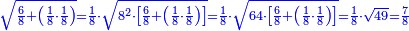 \scriptstyle{\color{blue}{\sqrt{\frac{6}{8}+\left(\frac{1}{8}\sdot\frac{1}{8}\right)}=\frac{1}{8}\sdot\sqrt{8^2\sdot\left[\frac{6}{8}+\left(\frac{1}{8}\sdot\frac{1}{8}\right)\right]}=\frac{1}{8}\sdot\sqrt{64\sdot\left[\frac{6}{8}+\left(\frac{1}{8}\sdot\frac{1}{8}\right)\right]}=\frac{1}{8}\sdot\sqrt{49}=\frac{7}{8}}}