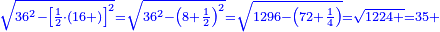 \scriptstyle{\color{blue}{\sqrt{36^2-\left[\frac{1}{2}\sdot\left(16+\right)\right]^2}=\sqrt{36^2-\left(8+\frac{1}{2}\right)^2}=\sqrt{1296-\left(72+\frac{1}{4}\right)}=\sqrt{1224+}=35+}}