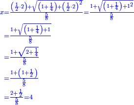 \scriptstyle{\color{blue}{\begin{align}\scriptstyle x&\scriptstyle=\frac{\left(\frac{1}{2}\sdot2\right)+\sqrt{\left(1+\frac{1}{4}\right)+\left(\frac{1}{2}\sdot2\right)^2}}{\frac{5}{8}}=\frac{1+\sqrt{\left(1+\frac{1}{4}\right)+1^2}}{\frac{5}{8}}\\&\scriptstyle=\frac{1+\sqrt{\left(1+\frac{1}{4}\right)+1}}{\frac{5}{8}}\\&\scriptstyle=\frac{1+\sqrt{2+\frac{1}{4}}}{\frac{5}{8}}\\&\scriptstyle=\frac{1+\left(1+\frac{1}{2}\right)}{\frac{5}{8}}\\&\scriptstyle=\frac{2+\frac{1}{2}}{\frac{5}{8}}=4\\\end{align}}}