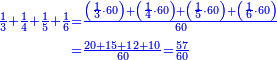 \scriptstyle{\color{blue}{\begin{align}\scriptstyle\frac{1}{3}+\frac{1}{4}+\frac{1}{5}+\frac{1}{6}&\scriptstyle=\frac{\left(\frac{1}{3}\sdot60\right)+\left(\frac{1}{4}\sdot60\right)+\left(\frac{1}{5}\sdot60\right)+\left(\frac{1}{6}\sdot60\right)}{60}\\&\scriptstyle=\frac{20+15+12+10}{60}=\frac{57}{60}\\\end{align}}}