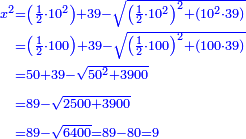 \scriptstyle{\color{blue}{\begin{align}\scriptstyle x^2&\scriptstyle=\left(\frac{1}{2}\sdot10^2\right)+39-\sqrt{\left(\frac{1}{2}\sdot10^2\right)^2+\left(10^2\sdot39\right)}\\&\scriptstyle=\left(\frac{1}{2}\sdot100\right)+39-\sqrt{\left(\frac{1}{2}\sdot100\right)^2+\left(100\sdot39\right)}\\&\scriptstyle=50+39-\sqrt{50^2+3900}\\&\scriptstyle=89-\sqrt{2500+3900}\\&\scriptstyle=89-\sqrt{6400}=89-80=9\\\end{align}}}