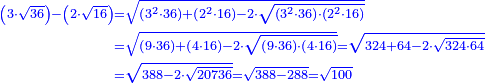 \scriptstyle{\color{blue}{\begin{align}\scriptstyle\left(3\sdot\sqrt{36}\right)-\left(2\sdot\sqrt{16}\right)&\scriptstyle=\sqrt{\left(3^2\sdot36\right)+\left(2^2\sdot16\right)-2\sdot\sqrt{\left(3^2\sdot36\right)\sdot\left(2^2\sdot16\right)}}\\&\scriptstyle=\sqrt{\left(9\sdot36\right)+\left(4\sdot16\right)-2\sdot\sqrt{\left(9\sdot36\right)\sdot\left(4\sdot16\right)}}=\sqrt{324+64-2\sdot\sqrt{324\sdot64}}\\&\scriptstyle=\sqrt{388-2\sdot\sqrt{20736}}=\sqrt{388-288}=\sqrt{100}\\\end{align}}}