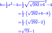 \scriptstyle{\color{blue}{\begin{align}\scriptstyle b=\frac{1}{2}x^2-4&\scriptstyle=\frac{1}{2}\sqrt{\sqrt{292}+6}^2-4\\&\scriptstyle=\frac{1}{2}\sdot\left(\sqrt{292}+6-8\right)\\&\scriptstyle=\frac{1}{2}\sdot\left(\sqrt{292}-2\right)\\&\scriptstyle=\sqrt{73}-1\\\end{align}}}