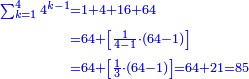 \scriptstyle{\color{blue}{\begin{align}\scriptstyle\sum_{k=1}^{4} 4^{k-1}&\scriptstyle=1+4+16+64\\&\scriptstyle=64+\left[\frac{1}{4-1}\sdot\left(64-1\right)\right]\\&\scriptstyle=64+\left[\frac{1}{3}\sdot\left(64-1\right)\right]=64+21=85\\\end{align}}}