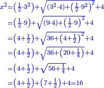 \scriptstyle{\color{blue}{\begin{align}\scriptstyle x^2&\scriptstyle=\left(\frac{1}{2}\sdot3^2\right)+\sqrt{\left(3^2\sdot4\right)+\left(\frac{1}{2}\sdot9^2\right)^2}+4\\&\scriptstyle=\left(\frac{1}{2}\sdot9\right)+\sqrt{\left(9\sdot4\right)+\left(\frac{1}{2}\sdot9\right)^2}+4\\&\scriptstyle=\left(4+\frac{1}{2}\right)+\sqrt{36+\left(4+\frac{1}{2}\right)^2}+4\\&\scriptstyle=\left(4+\frac{1}{2}\right)+\sqrt{36+\left(20+\frac{1}{4}\right)}+4\\&\scriptstyle=\left(4+\frac{1}{2}\right)+\sqrt{56+\frac{1}{4}}+4\\&\scriptstyle=\left(4+\frac{1}{2}\right)+\left(7+\frac{1}{2}\right)+4=16\\\end{align}}}