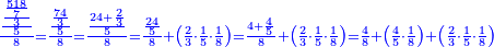 \scriptstyle{\color{blue}{\frac{\frac{\frac{\frac{518}{7}}{3}}{5}}{8}=\frac{\frac{\frac{74}{3}}{5}}{8}=\frac{\frac{24+\frac{2}{3}}{5}}{8}=\frac{\frac{24}{5}}{8}+\left(\frac{2}{3}\sdot\frac{1}{5}\sdot\frac{1}{8}\right)=\frac{4+\frac{4}{5}}{8}+\left(\frac{2}{3}\sdot\frac{1}{5}\sdot\frac{1}{8}\right)=\frac{4}{8}+\left(\frac{4}{5}\sdot\frac{1}{8}\right)+\left(\frac{2}{3}\sdot\frac{1}{5}\sdot\frac{1}{8}\right)}}