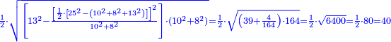 \scriptstyle{\color{blue}{\frac{1}{2}\sdot\sqrt{\left[13^2-\frac{\left[\frac{1}{2}\sdot\left[25^2-\left(10^2+8^2+13^2\right)\right]\right]^2}{10^2+8^2}\right]\sdot\left(10^2+8^2\right)}=\frac{1}{2}\sdot\sqrt{\left(39+\frac{4}{164}\right)\sdot164}=\frac{1}{2}\sdot\sqrt{6400}=\frac{1}{2}\sdot80=40}}