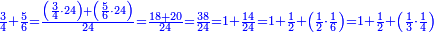 \scriptstyle{\color{blue}{\frac{3}{4}+\frac{5}{6}=\frac{\left(\frac{3}{4}\sdot24\right)+\left(\frac{5}{6}\sdot24\right)}{24}=\frac{18+20}{24}=\frac{38}{24}=1+\frac{14}{24}=1+\frac{1}{2}+\left(\frac{1}{2}\sdot\frac{1}{6}\right)=1+\frac{1}{2}+\left(\frac{1}{3}\sdot\frac{1}{4}\right)}}