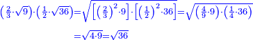 \scriptstyle{\color{blue}{\begin{align}\scriptstyle\left(\frac{2}{3}\sdot\sqrt{9}\right)\sdot\left(\frac{1}{2}\sdot\sqrt{36}\right)&\scriptstyle=\sqrt{\left[\left(\frac{2}{3}\right)^2\sdot9\right]\sdot\left[\left(\frac{1}{2}\right)^2\sdot36\right]}=\sqrt{\left(\frac{4}{9}\sdot9\right)\sdot\left(\frac{1}{4}\sdot36\right)}\\&\scriptstyle=\sqrt{4\sdot9}=\sqrt{36}\\\end{align}}}