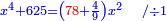 \scriptstyle{\color{blue}{x^4+625=\left({\color{red}{78}}+\frac{4}{9}\right)x^2\quad/\div1}}