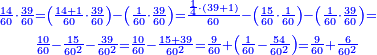 \scriptstyle{\color{blue}{\begin{align}\scriptstyle\frac{14}{60}\sdot\frac{39}{60}&\scriptstyle=\left(\frac{14+1}{60}\sdot\frac{39}{60}\right)-\left(\frac{1}{60}\sdot\frac{39}{60}\right)=\frac{\frac{1}{4}\sdot\left(39+1\right)}{60}-\left(\frac{15}{60}\sdot\frac{1}{60}\right)-\left(\frac{1}{60}\sdot\frac{39}{60}\right)=\\&\scriptstyle\frac{10}{60}-\frac{15}{60^2}-\frac{39}{60^2}=\frac{10}{60}-\frac{15+39}{60^2}=\frac{9}{60}+\left(\frac{1}{60}-\frac{54}{60^2}\right)=\frac{9}{60}+\frac{6}{60^2}\\\end{align}}}
