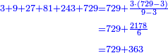 \scriptstyle{\color{blue}{\begin{align}\scriptstyle3+9+27+81+243+729&\scriptstyle=729+\frac{3\sdot\left(729-3\right)}{9-3}\\&\scriptstyle=729+\frac{2178}{6}\\&\scriptstyle=729+363\\\end{align}}}