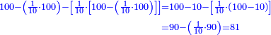\scriptstyle{\color{blue}{\begin{align}\scriptstyle100-\left(\frac{1}{10}\sdot100\right)-\left[\frac{1}{10}\sdot\left[100-\left(\frac{1}{10}\sdot100\right)\right]\right]&\scriptstyle=100-10-\left[\frac{1}{10}\sdot\left(100-10\right)\right]\\&\scriptstyle=90-\left(\frac{1}{10}\sdot90\right)=81\\\end{align}}}