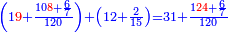 \scriptstyle{\color{blue}{\left(1{\color{red}{9}}+\frac{10{\color{red}{8}}+\frac{6}{7}}{120}\right)+\left(12+\frac{2}{15}\right)=31+\frac{1{\color{red}{24}}+\frac{6}{7}}{120}}}