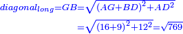 \scriptstyle{\color{blue}{\begin{align}\scriptstyle diagonal_{long}=GB&\scriptstyle=\sqrt{\left(AG+BD\right)^2+AD^2}\\&\scriptstyle=\sqrt{\left(16+9\right)^2+12^2}=\sqrt{769}\\\end{align}}}