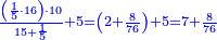\scriptstyle{\color{blue}{\frac{\left(\frac{1}{5}\sdot16\right)\sdot10}{15+\frac{1}{5}}+5=\left(2+\frac{8}{76}\right)+5=7+\frac{8}{76}}}