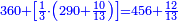\scriptstyle{\color{blue}{360+\left[\frac{1}{3}\sdot\left(290+\frac{10}{13}\right)\right]=456+\frac{12}{13}}}