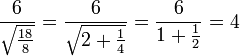 \frac{6}{\sqrt{\frac{18}{8}}}=\frac{6}{\sqrt{2+\frac{1}{4}}}=\frac{6}{1+\frac{1}{2}}=4