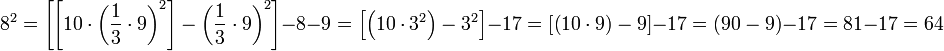 8^2=\left[\left[10\sdot\left(\frac{1}{3}\sdot9\right)^2\right]-\left(\frac{1}{3}\sdot9\right)^2\right]-8-9=\left[\left(10\sdot3^2\right)-3^2\right]-17=\left[\left(10\sdot9\right)-9\right]-17=\left(90-9\right)-17=81-17=64