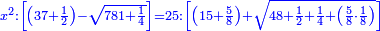 \scriptstyle{\color{blue}{x^2:\left[\left(37+\frac{1}{2}\right)-\sqrt{781+\frac{1}{4}}\right]=25:\left[\left(15+\frac{5}{8}\right)+\sqrt{48+\frac{1}{2}+\frac{1}{4}+\left(\frac{5}{8}\sdot\frac{1}{8}\right)}\right]}}