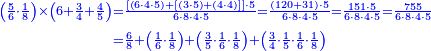 {\color{blue}{\begin{align}\scriptstyle\left(\frac{5}{6}\sdot\frac{1}{8}\right)\times\left(6+\frac{3}{4}+\frac{4}{5}\right)&\scriptstyle=\frac{\left[\left(6\sdot4\sdot5\right)+\left[\left(3\sdot5\right)+\left(4\sdot4\right)\right]\right]\sdot5}{6\sdot8\sdot4\sdot5}=\frac{\left(120+31\right)\sdot5}{6\sdot8\sdot4\sdot5}=\frac{151\sdot5}{6\sdot8\sdot4\sdot5}=\frac{755}{6\sdot8\sdot4\sdot5}\\&\scriptstyle=\frac{6}{8}+\left(\frac{1}{6}\sdot\frac{1}{8}\right)+\left(\frac{3}{5}\sdot\frac{1}{6}\sdot\frac{1}{8}\right)+\left(\frac{3}{4}\sdot\frac{1}{5}\sdot\frac{1}{6}\sdot\frac{1}{8}\right)\\\end{align}}}