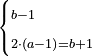 \scriptstyle\begin{cases}\scriptstyle b-1\\\scriptstyle2\sdot\left(a-1\right)=b+1\end{cases}