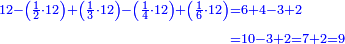 \scriptstyle{\color{blue}{\begin{align}\scriptstyle12-\left(\frac{1}{2}\sdot12\right)+\left(\frac{1}{3}\sdot12\right)-\left(\frac{1}{4}\sdot12\right)+\left(\frac{1}{6}\sdot12\right)&\scriptstyle=6+4-3+2\\&\scriptstyle=10-3+2=7+2=9\\\end{align}}}