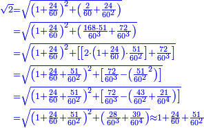 {\color{blue}{\begin{align}\scriptstyle\sqrt{2}&\scriptstyle=\sqrt{\left(1+\frac{24}{60}\right)^2+\left(\frac{2}{60}+\frac{24}{60^2}\right)}\\&\scriptstyle=\sqrt{\left(1+\frac{24}{60}\right)^2+\left(\frac{168\sdot51}{60^3}+\frac{72}{60^3}\right)}\\&\scriptstyle=\sqrt{\left(1+\frac{24}{60}\right)^2+\left[\left[2\sdot\left(1+\frac{24}{60}\right)\sdot\frac{51}{60^2}\right]+\frac{72}{60^3}\right]}\\&\scriptstyle=\sqrt{\left(1+\frac{24}{60}+\frac{51}{60^2}\right)^2+\left[\frac{72}{60^3}-\left(\frac{51}{60^2}^2\right)\right]}\\&\scriptstyle=\sqrt{\left(1+\frac{24}{60}+\frac{51}{60^2}\right)^2+\left[\frac{72}{60^3}-\left(\frac{43}{60^2}+\frac{21}{60^4}\right)\right]}\\&\scriptstyle=\sqrt{\left(1+\frac{24}{60}+\frac{51}{60^2}\right)^2+\left(\frac{28}{60^3}+\frac{39}{60^4}\right)}\approx1+\frac{24}{60}+\frac{51}{60^2}\\\end{align}}}
