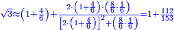 \scriptstyle{\color{blue}{\sqrt{3}\approx\left(1+\frac{4}{6}\right)+\frac{2\sdot\left(1+\frac{4}{6}\right)\sdot\left(\frac{8}{6}\sdot\frac{1}{6}\right)}{\left[2\sdot\left(1+\frac{4}{6}\right)\right]^2+\left(\frac{8}{6}\sdot\frac{1}{6}\right)}=1+\frac{112}{153}}}