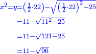 \scriptstyle{\color{blue}{\begin{align}\scriptstyle x^2=y&\scriptstyle=\left(\frac{1}{2}\sdot22\right)-\sqrt{\left(\frac{1}{2}\sdot22\right)^2-25}\\&\scriptstyle=11-\sqrt{11^2-25}\\&\scriptstyle=11-\sqrt{121-25}\\&\scriptstyle=11-\sqrt{96}\\\end{align}}}