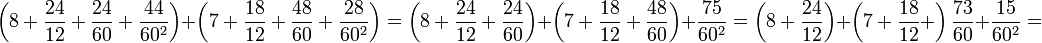 \left(8+\frac{24}{12}+\frac{24}{60}+\frac{44}{60^2}\right)+\left(7+\frac{18}{12}+\frac{48}{60}+\frac{28}{60^2}\right)=\left(8+\frac{24}{12}+\frac{24}{60}\right)+\left(7+\frac{18}{12}+\frac{48}{60}\right)+\frac{75}{60^2}=\left(8+\frac{24}{12}\right)+\left(7+\frac{18}{12}+\right)\frac{73}{60}+\frac{15}{60^2}=