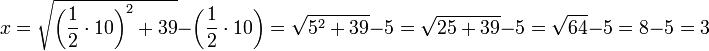 x=\sqrt{\left(\frac{1}{2}\sdot10\right)^2+39}-\left(\frac{1}{2}\sdot10\right)=\sqrt{5^2+39}-5=\sqrt{25+39}-5=\sqrt{64}-5=8-5=3