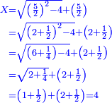 \scriptstyle{\color{blue}{\begin{align}\scriptstyle X&\scriptstyle=\sqrt{\left(\frac{5}{2}\right)^2-4}+\left(\frac{5}{2}\right)\\&\scriptstyle=\sqrt{\left(2+\frac{1}{2}\right)^2-4}+\left(2+\frac{1}{2}\right)\\&\scriptstyle=\sqrt{\left(6+\frac{1}{4}\right)-4}+\left(2+\frac{1}{2}\right)\\&\scriptstyle=\sqrt{2+\frac{1}{4}}+\left(2+\frac{1}{2}\right)\\&\scriptstyle=\left(1+\frac{1}{2}\right)+\left(2+\frac{1}{2}\right)=4\\\end{align}}}