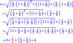 \scriptstyle{\color{blue}{\begin{align}\scriptstyle x&\scriptstyle=\sqrt{\left[\frac{1}{2}\sdot\left(1+\frac{2}{9}\right)\right]^2+\left(11+\frac{1}{9}\right)}+\left[\frac{1}{2}\sdot\left(1+\frac{2}{9}\right)\right]\\&\scriptstyle=\sqrt{\left(\frac{1}{2}+\frac{1}{9}\right)^2+\left(11+\frac{1}{9}\right)}+\left(\frac{1}{2}+\frac{1}{9}\right)\\&\scriptstyle=\sqrt{\left[\frac{1}{4}+\frac{1}{9}+\left(\frac{1}{9}\sdot\frac{1}{9}\right)\right]+\left(11+\frac{1}{9}\right)}+\left(\frac{1}{2}+\frac{1}{9}\right)\\&\scriptstyle=\sqrt{11+\frac{1}{4}+\frac{1}{6}+\left(\frac{1}{2}\sdot\frac{1}{9}\right)+\left(\frac{1}{9}\sdot\frac{1}{9}\right)}+\left(\frac{1}{2}+\frac{1}{9}\right)\\&\scriptstyle=3+{\color{red}{\frac{2}{3}}}+\left(\frac{1}{2}+\frac{1}{9}\right)=4\\\end{align}}}