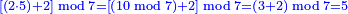 \scriptstyle{\color{blue}{\left[\left(2\sdot5\right)+2\right]\bmod7=\left[\left(10\bmod7\right)+2\right]\bmod7=\left(3+2\right)\bmod7=5}}