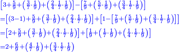 \scriptstyle{\color{blue}{\begin{align}&\scriptstyle
\left[3+\frac{5}{9}+\left(\frac{3}{7}\sdot\frac{1}{9}\right)+\left(\frac{2}{4}\sdot\frac{1}{7}\sdot\frac{1}{9}\right)\right]-\left[\frac{7}{9}+\left(\frac{5}{7}\sdot\frac{1}{9}\right)+\left(\frac{3}{4}\sdot\frac{1}{7}\sdot\frac{1}{9}\right)\right]\\&\scriptstyle=\left[\left(3-1\right)+\frac{5}{9}+\left(\frac{3}{7}\sdot\frac{1}{9}\right)+\left(\frac{2}{4}\sdot\frac{1}{7}\sdot\frac{1}{9}\right)\right]+\left[1-\left[\frac{7}{9}+\left(\frac{5}{7}\sdot\frac{1}{9}\right)+\left(\frac{3}{4}\sdot\frac{1}{7}\sdot\frac{1}{9}\right)\right]\right]\\&\scriptstyle=\left[2+\frac{5}{9}+\left(\frac{3}{7}\sdot\frac{1}{9}\right)+\left(\frac{2}{4}\sdot\frac{1}{7}\sdot\frac{1}{9}\right)\right]+\left[\frac{1}{9}+\left(\frac{1}{7}\sdot\frac{1}{9}\right)+\left(\frac{1}{4}\sdot\frac{1}{7}\sdot\frac{1}{9}\right)\right]\\&\scriptstyle=2+\frac{6}{9}+\left(\frac{4}{7}\sdot\frac{1}{9}\right)+\left(\frac{3}{4}\sdot\frac{1}{7}\sdot\frac{1}{9}\right)\\\end{align}}}