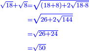 \scriptstyle{\color{blue}{\begin{align}\scriptstyle\sqrt{18}+\sqrt{8}&\scriptstyle=\sqrt{\left(18+8\right)+2\sqrt{18\sdot8}}\\&\scriptstyle=\sqrt{26+2\sqrt{144}}\\&\scriptstyle=\sqrt{26+24}\\&\scriptstyle=\sqrt{50}\\\end{align}}}