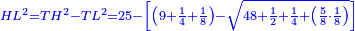 \scriptstyle{\color{blue}{HL^2=TH^2-TL^2=25-\left[\left(9+\frac{1}{4}+\frac{1}{8}\right)-\sqrt{48+\frac{1}{2}+\frac{1}{4}+\left(\frac{5}{8}\sdot\frac{1}{8}\right)}\right]}}