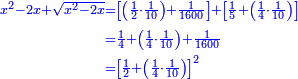 \scriptstyle{\color{blue}{\begin{align}\scriptstyle x^2-2x+\sqrt{x^2-2x}&\scriptstyle=\left[\left(\frac{1}{2}\sdot\frac{1}{10}\right)+\frac{1}{1600}\right]+\left[\frac{1}{5}+\left(\frac{1}{4}\sdot\frac{1}{10}\right)\right]\\&\scriptstyle=\frac{1}{4}+\left(\frac{1}{4}\sdot\frac{1}{10}\right)+\frac{1}{1600}\\&\scriptstyle=\left[\frac{1}{2}+\left(\frac{1}{4}\sdot\frac{1}{10}\right)\right]^2\\\end{align}}}